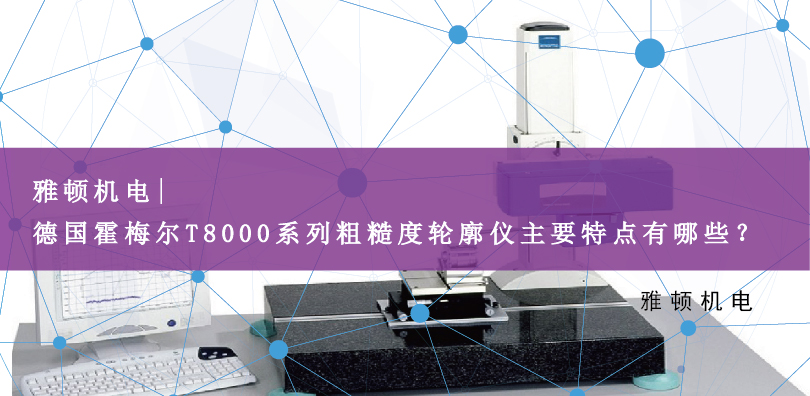 雅頓機電 | 德國霍梅爾T8000系列粗糙度輪廓儀主要特點有哪些？