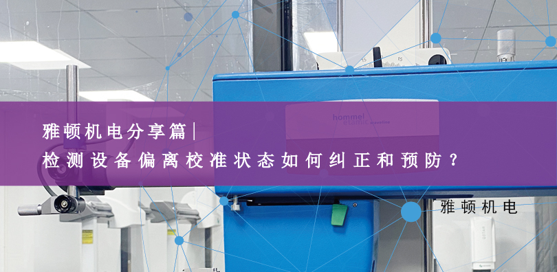 雅頓機電分享-檢測設備偏離校準狀態(tài)如何糾正和預防？